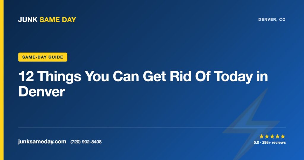 12 Things You Can Get Rid Of Today in Denver — Junk Same Day Denver